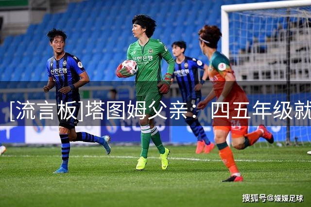 [流言板]塔图姆父亲：四五年级就看出他特殊，进美国队后想到能进NBA